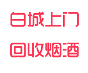 白城回收烟酒_白城烟酒回收_白城回收名烟名酒