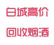 白城回收烟酒_白城烟酒回收_白城回收名烟名酒